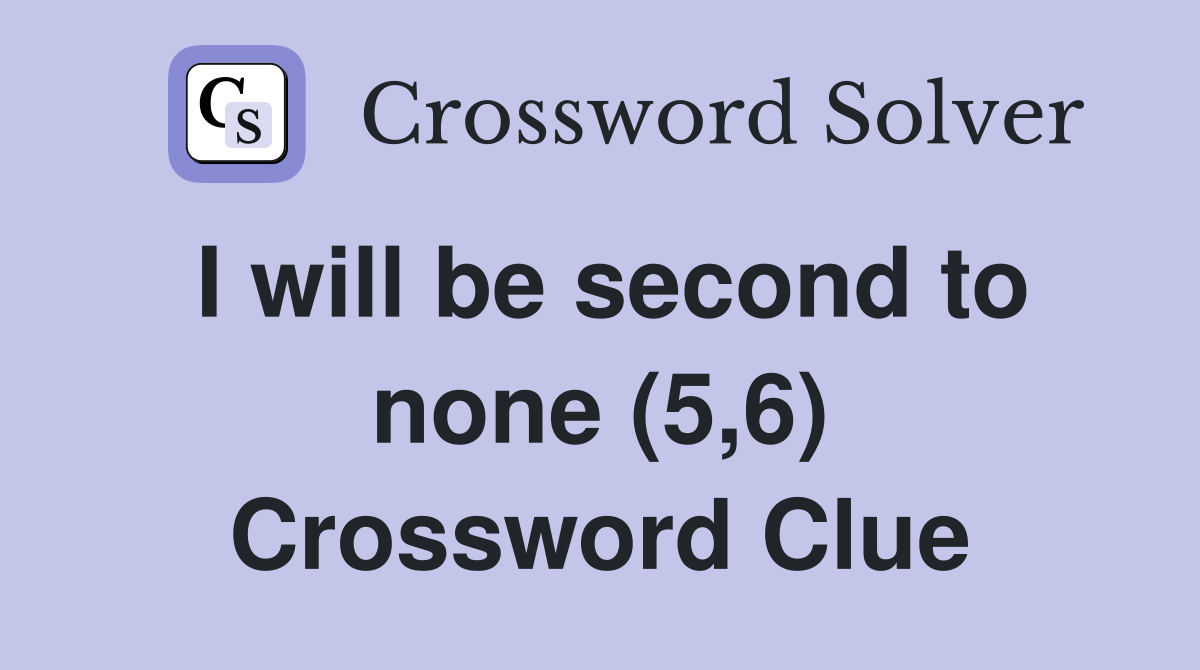 I will be second to none (5,6) Crossword Clue