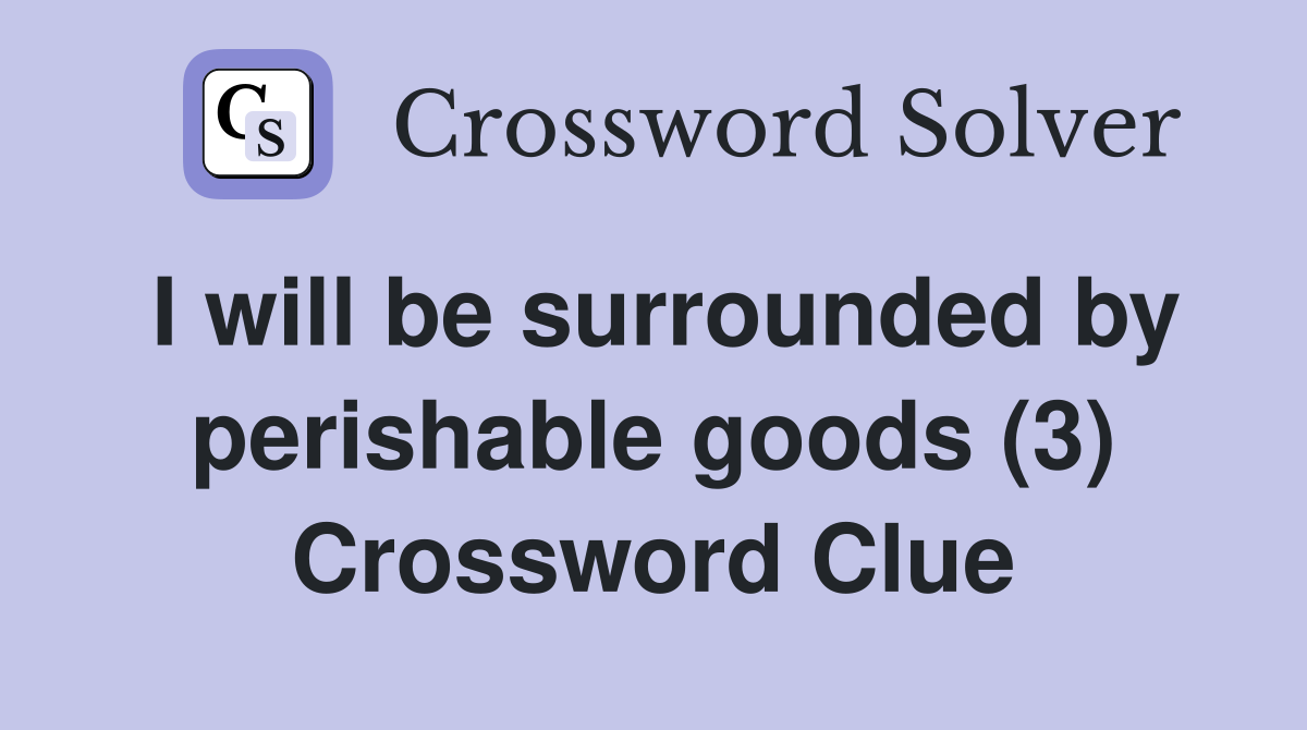 I will be surrounded by perishable goods (3) Crossword Clue