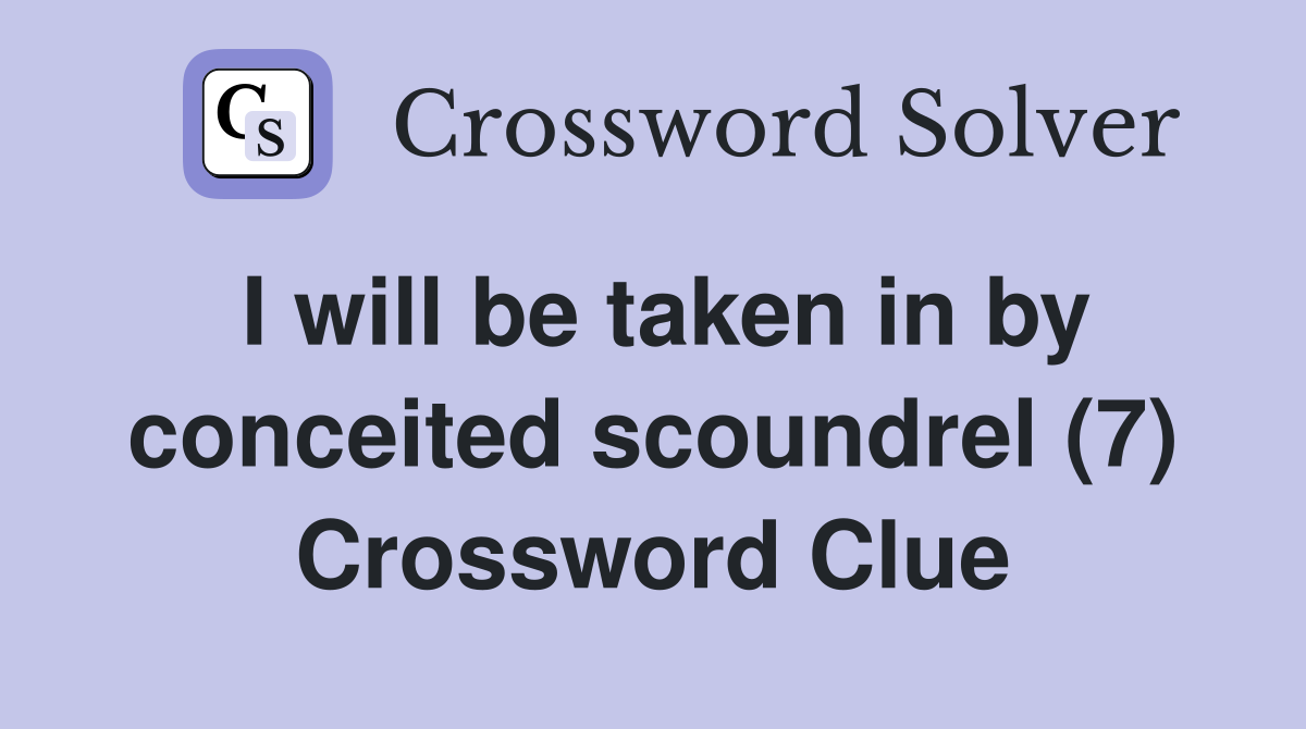 I will be taken in by conceited scoundrel (7) Crossword Clue