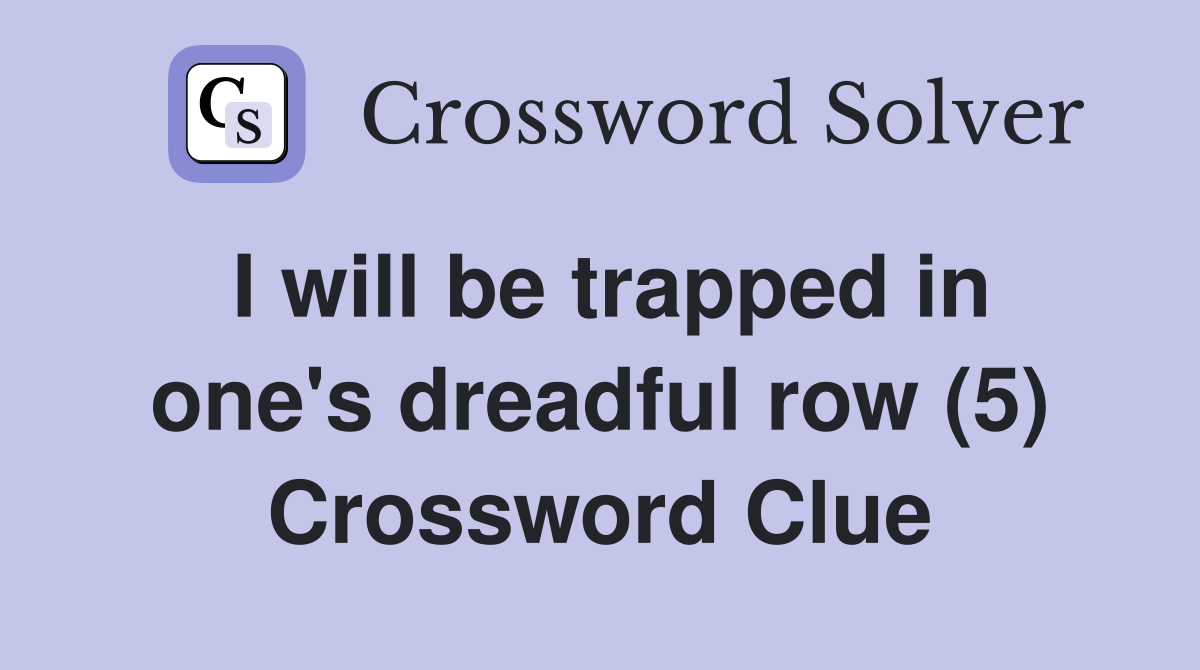 I will be trapped in one's dreadful row (5) Crossword Clue