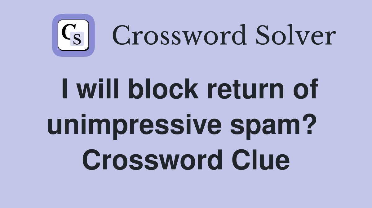 I will block return of unimpressive spam?  Crossword Clue
