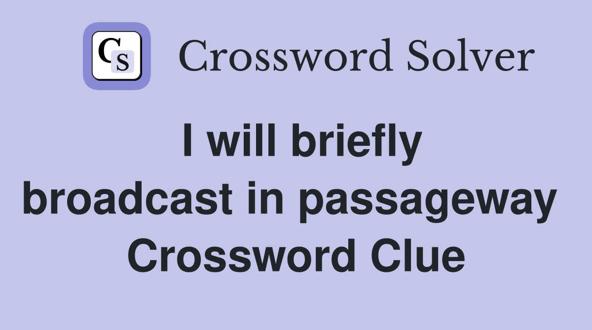I will briefly broadcast in passageway  Crossword Clue