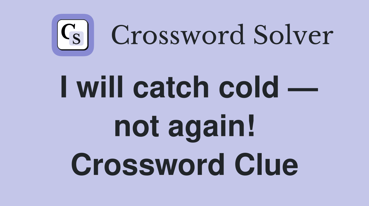 I will catch cold — not again! Crossword Clue
