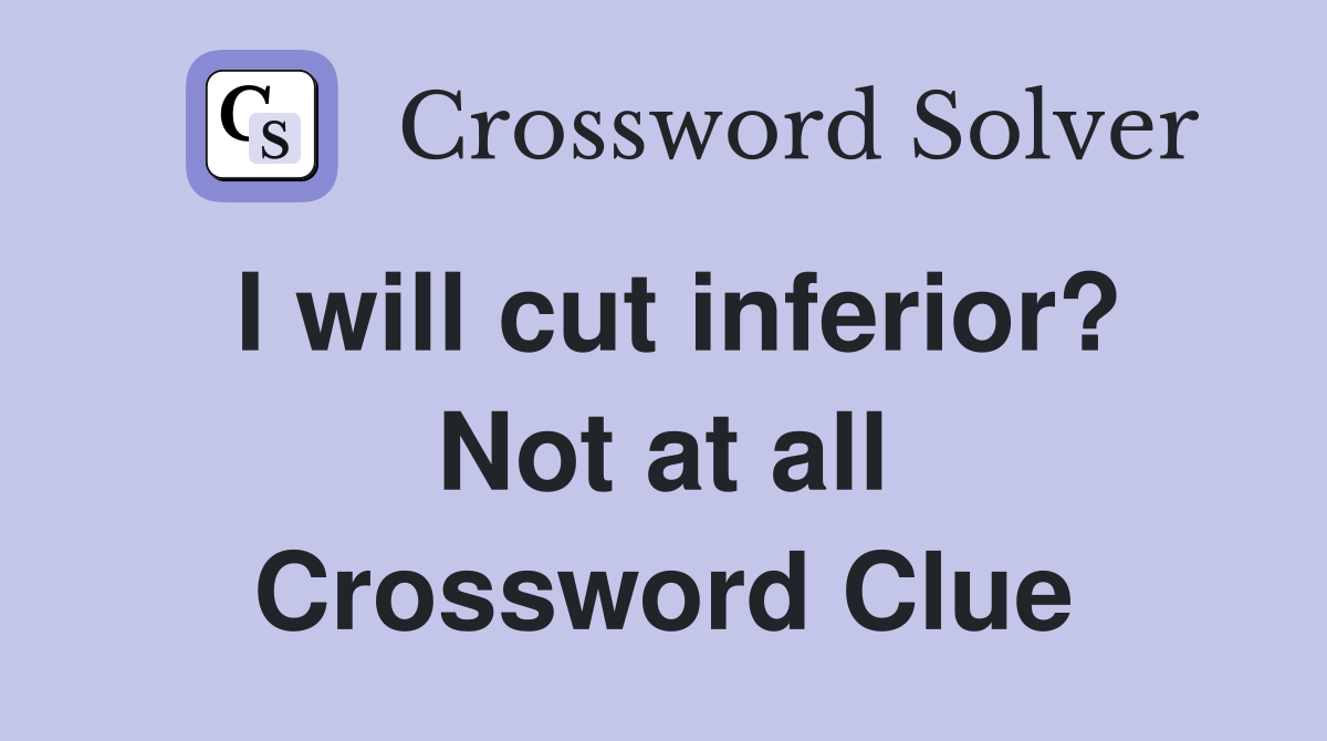 I will cut inferior? Not at all Crossword Clue