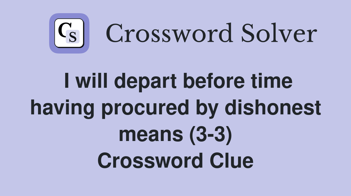 I will depart before time having procured by dishonest means (3-3) Crossword Clue
