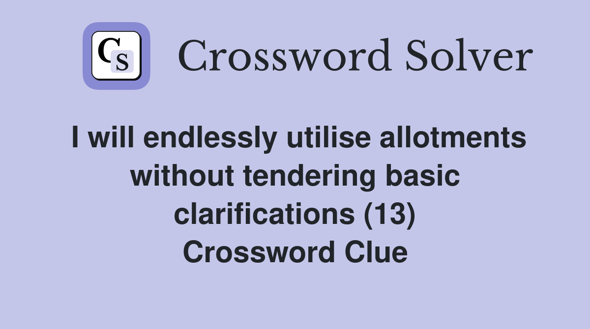 I will endlessly utilise allotments without tendering basic clarifications (13) Crossword Clue