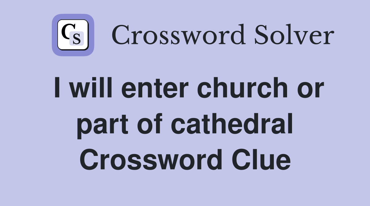 I will enter church or part of cathedral Crossword Clue