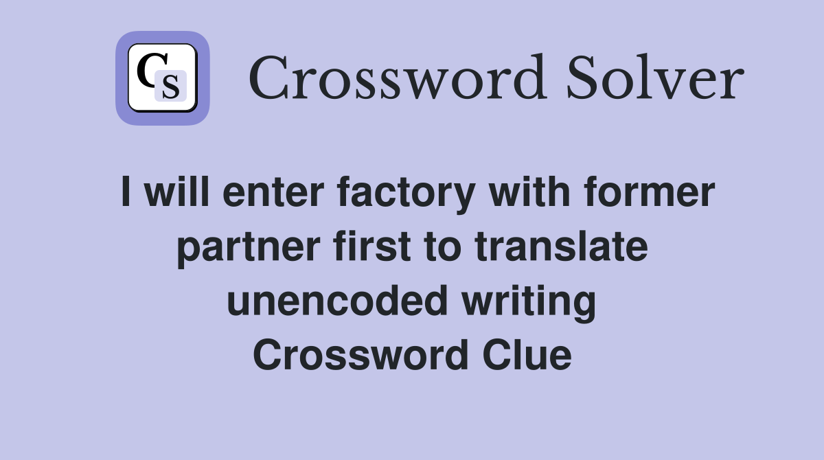 I will enter factory with former partner first to translate unencoded writing Crossword Clue