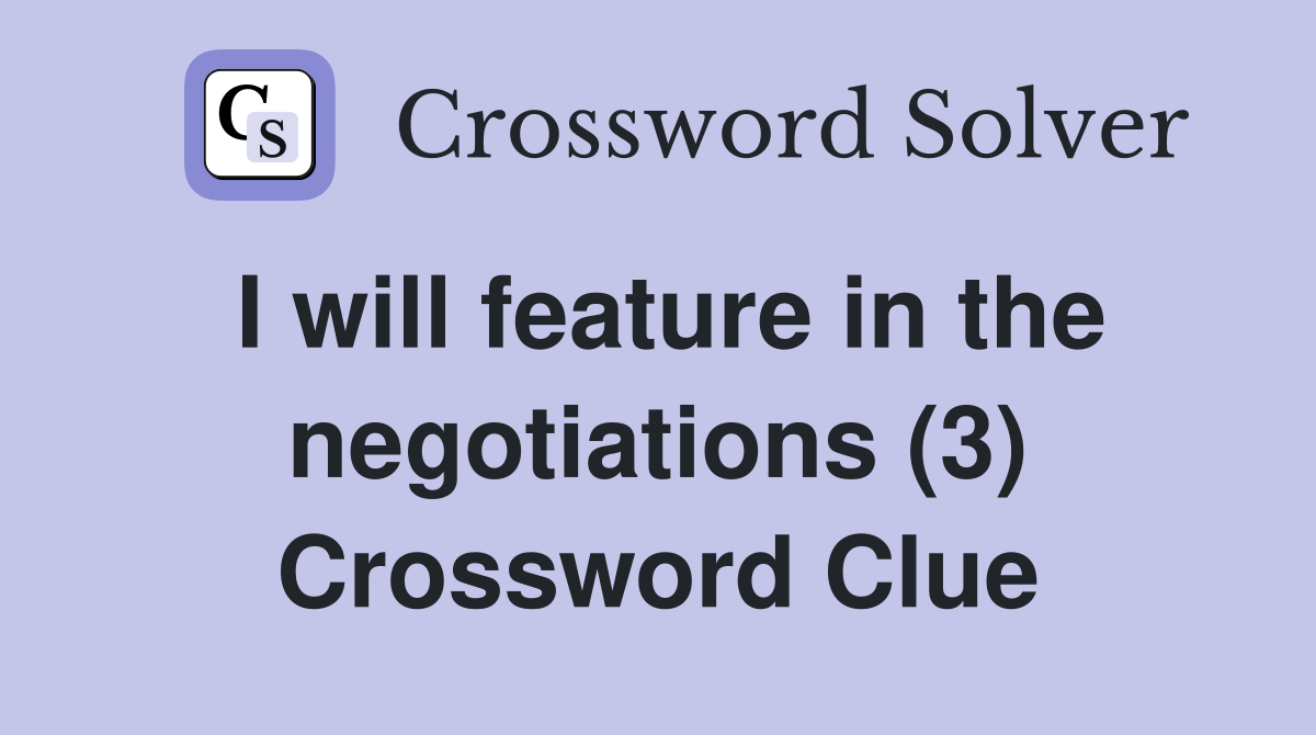 I will feature in the negotiations (3) Crossword Clue