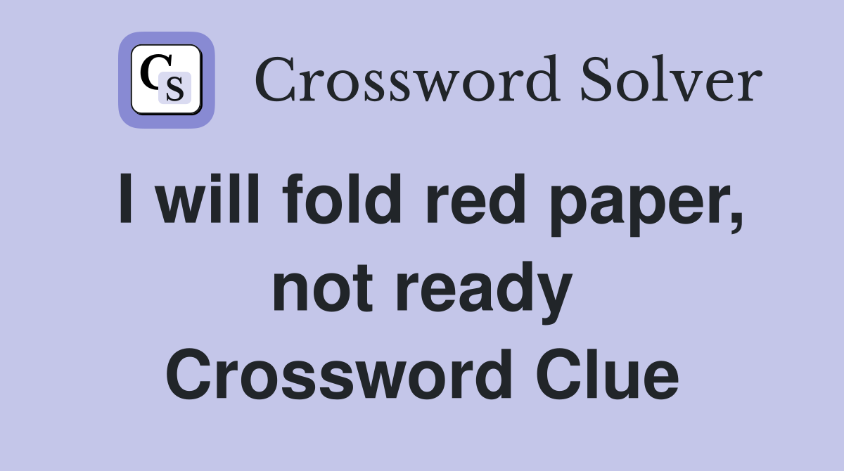I will fold red paper, not ready Crossword Clue