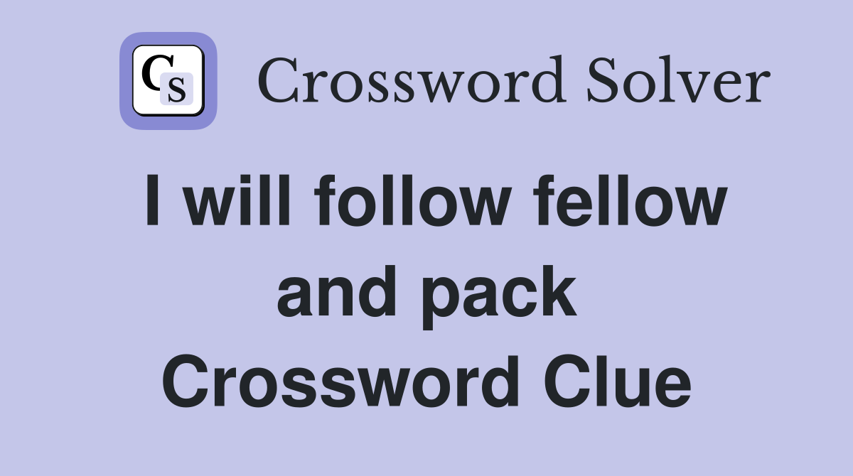 I will follow fellow and pack Crossword Clue