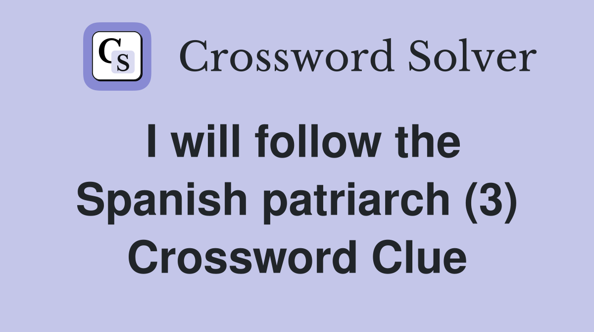 I will follow the Spanish patriarch (3) Crossword Clue