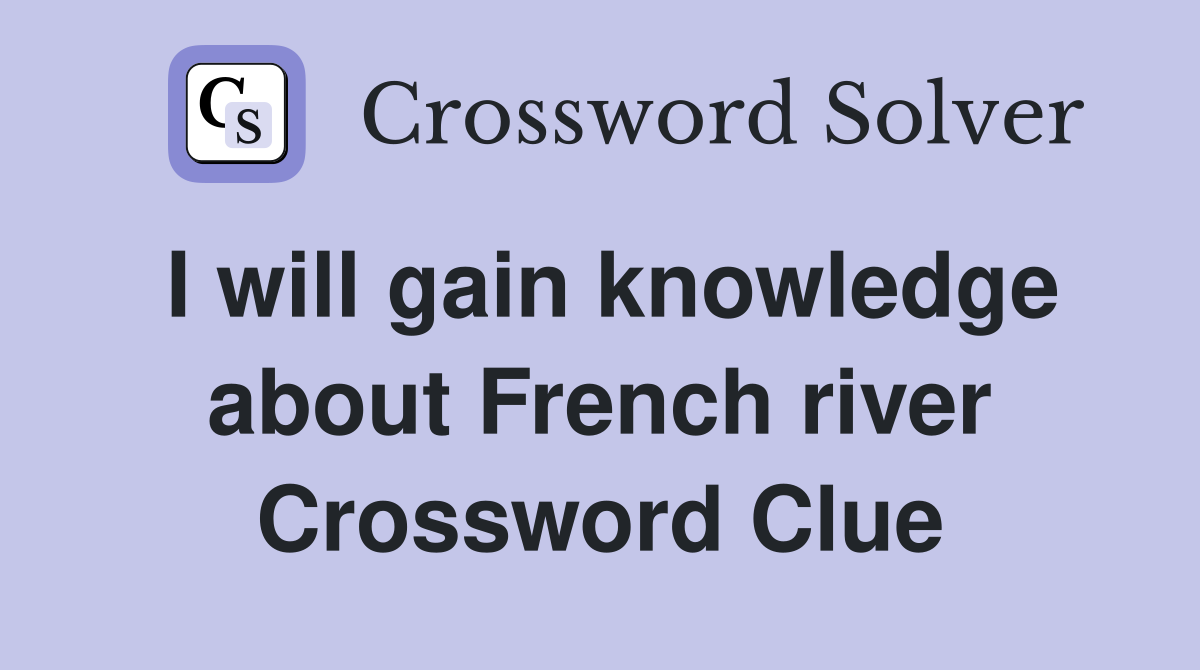 I will gain knowledge about French river Crossword Clue