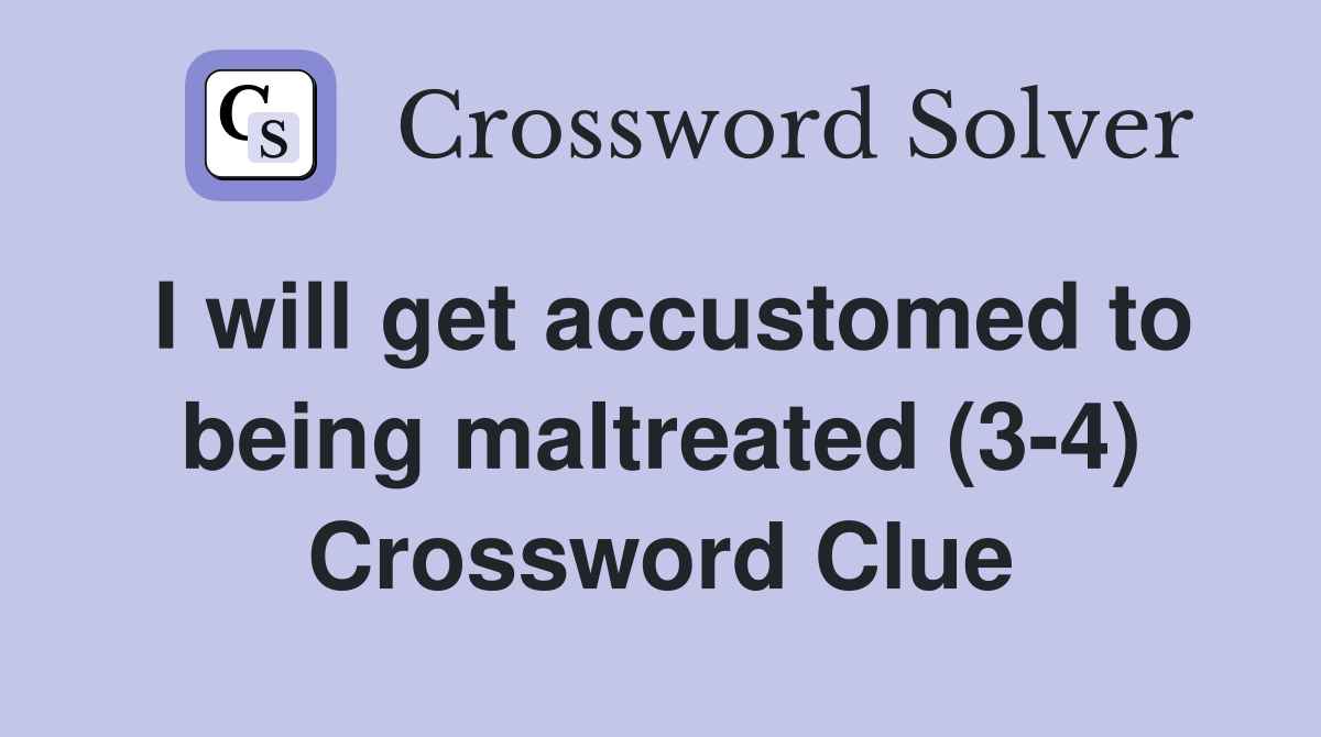 I will get accustomed to being maltreated (3-4) Crossword Clue