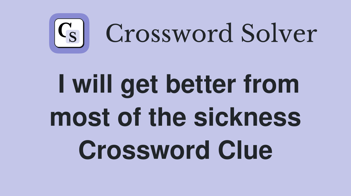 I will get better from most of the sickness Crossword Clue