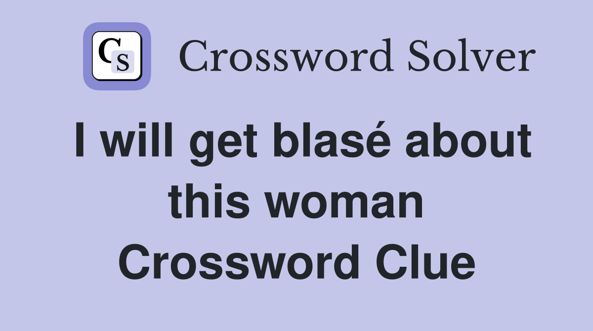 I will get blasé about this woman Crossword Clue