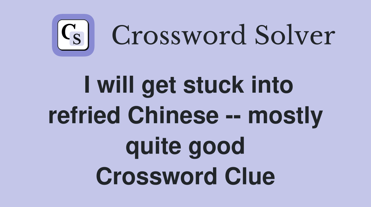 I will get stuck into refried Chinese -- mostly quite good Crossword Clue