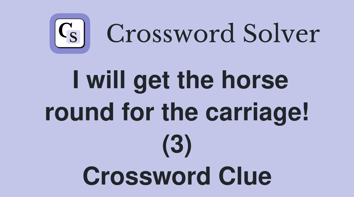 I will get the horse round for the carriage! (3) Crossword Clue