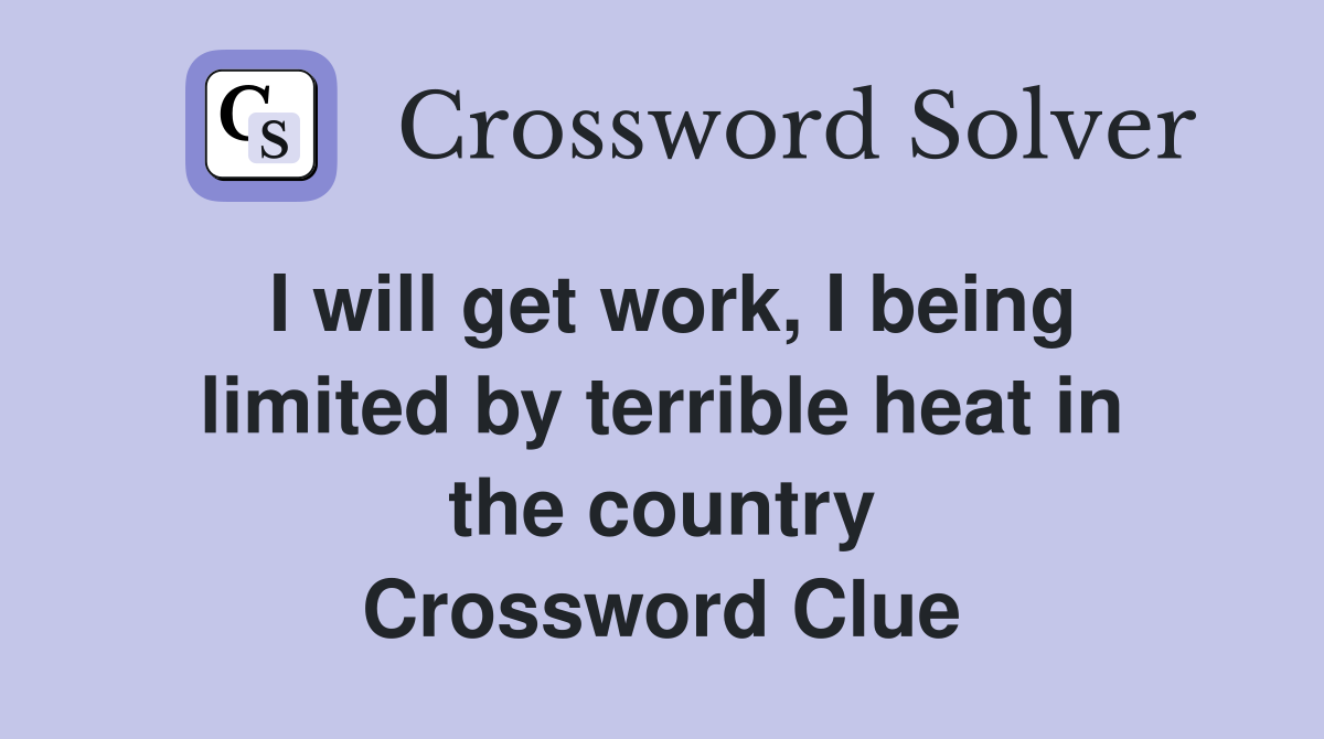 I will get work, I being limited by terrible heat in the country Crossword Clue
