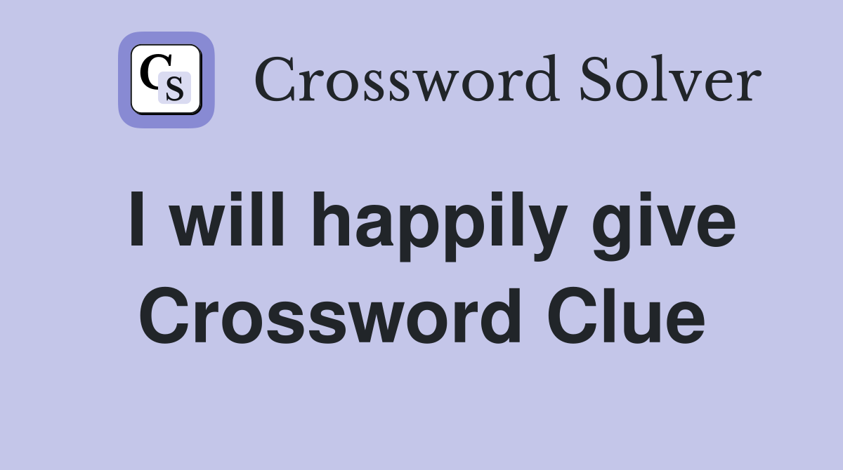 I will happily give Crossword Clue