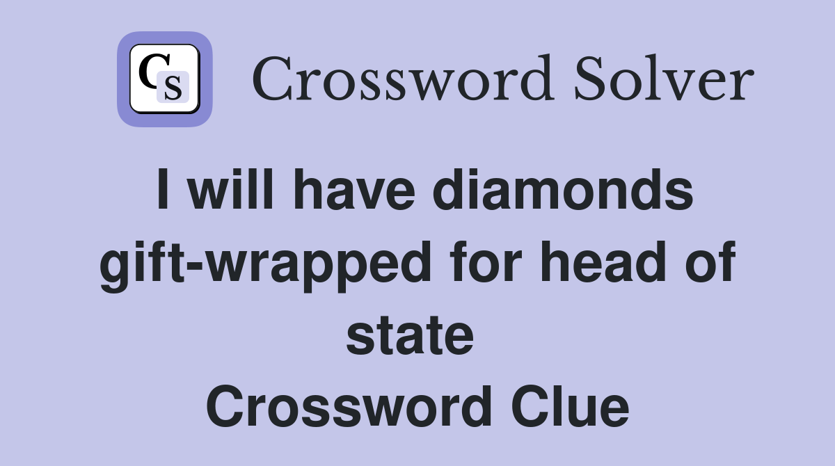 I will have diamonds gift-wrapped for head of state  Crossword Clue