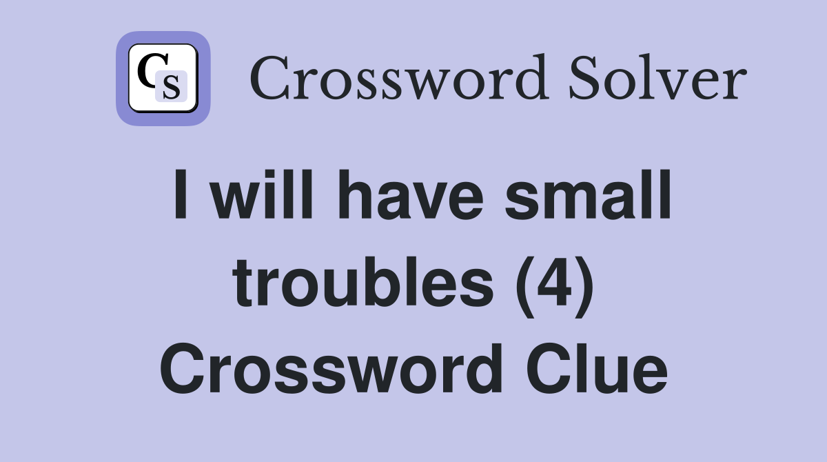I will have small troubles (4) Crossword Clue
