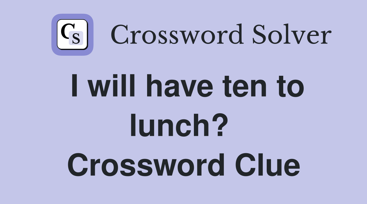 I will have ten to lunch?  Crossword Clue