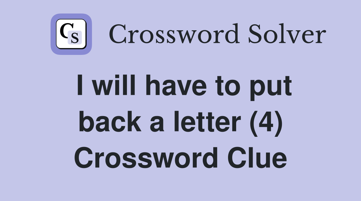 I will have to put back a letter (4) Crossword Clue