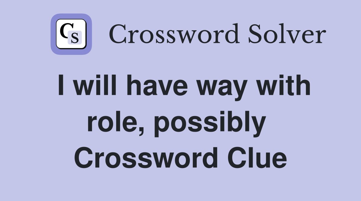 I will have way with role, possibly  Crossword Clue