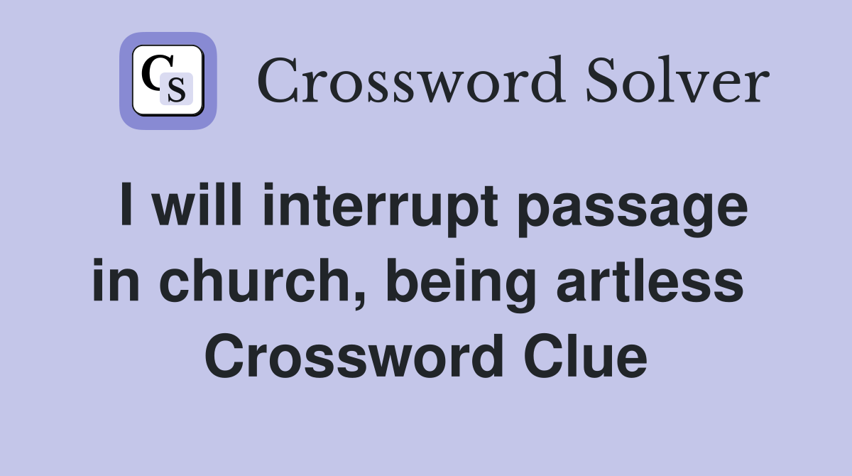 I will interrupt passage in church, being artless  Crossword Clue
