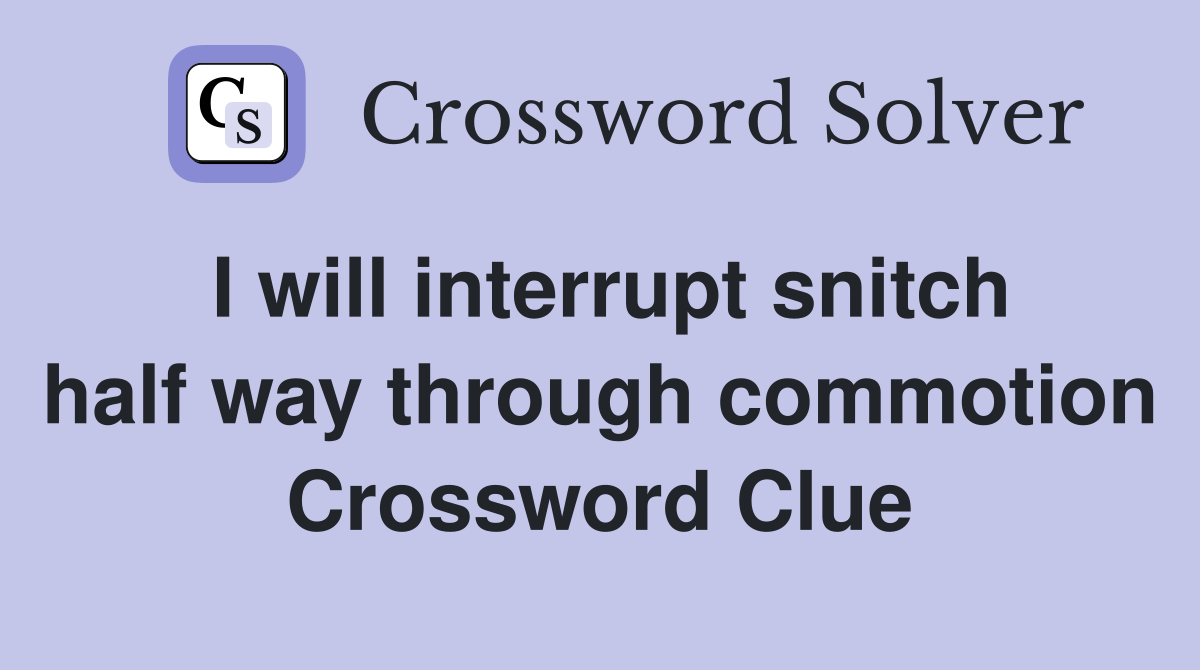 I will interrupt snitch half way through commotion Crossword Clue