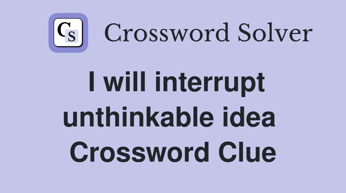 I will interrupt unthinkable idea  Crossword Clue