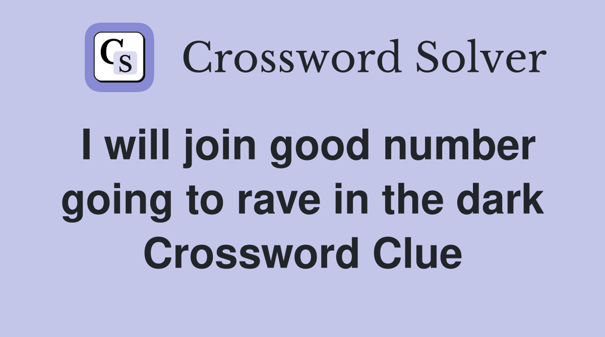 I will join good number going to rave in the dark Crossword Clue