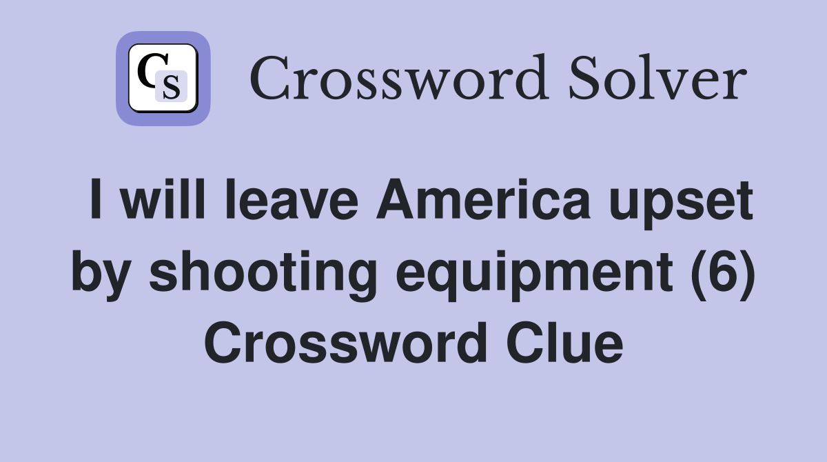 I will leave America upset by shooting equipment (6) Crossword Clue