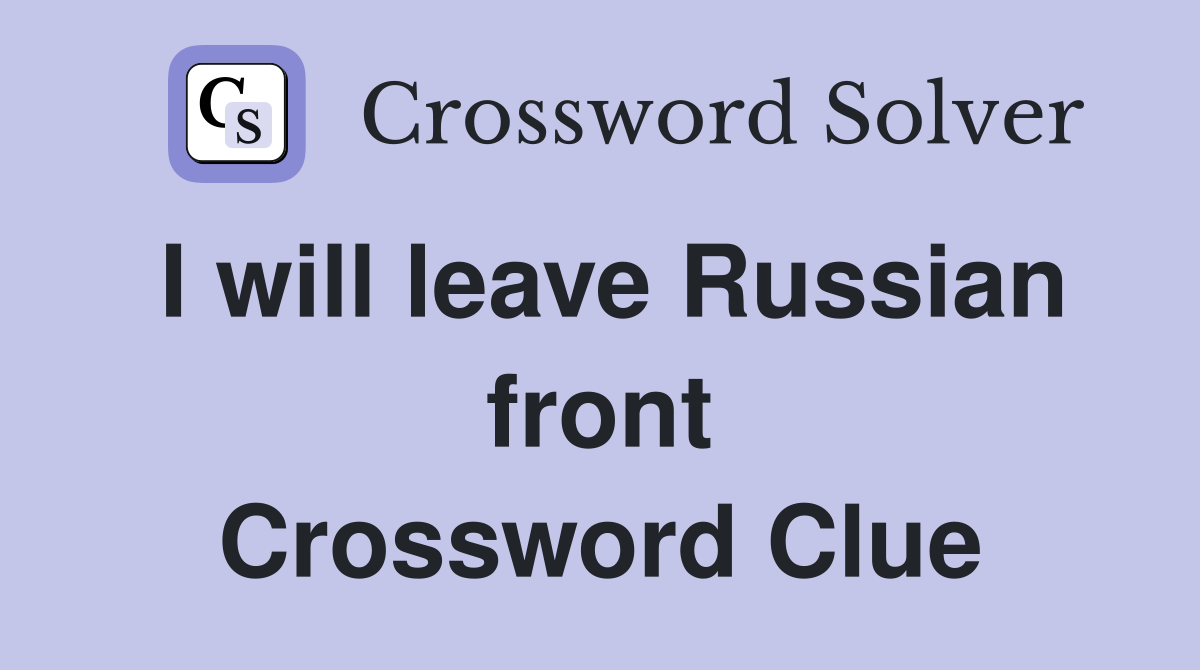 I will leave Russian front Crossword Clue