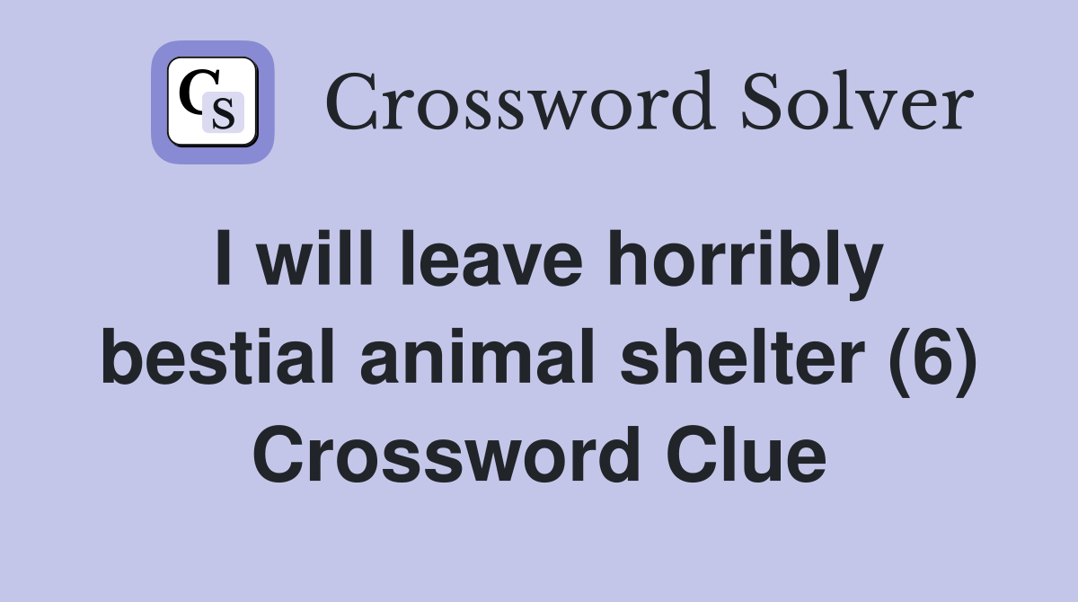 I will leave horribly bestial animal shelter (6) Crossword Clue