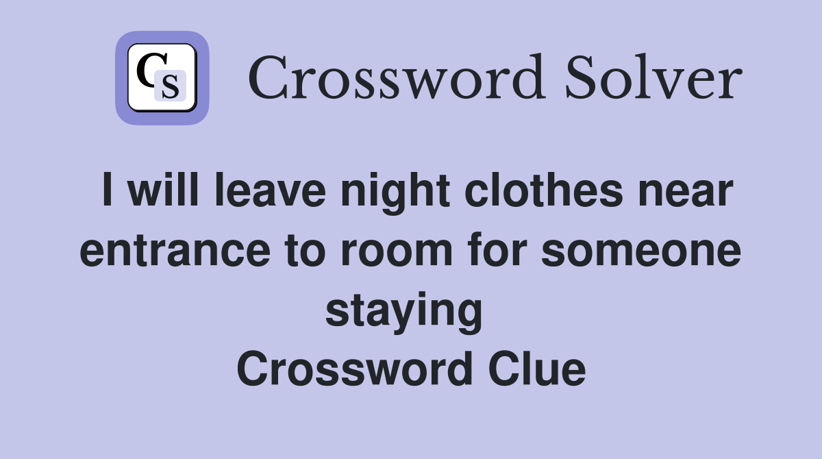 I will leave night clothes near entrance to room for someone staying  Crossword Clue