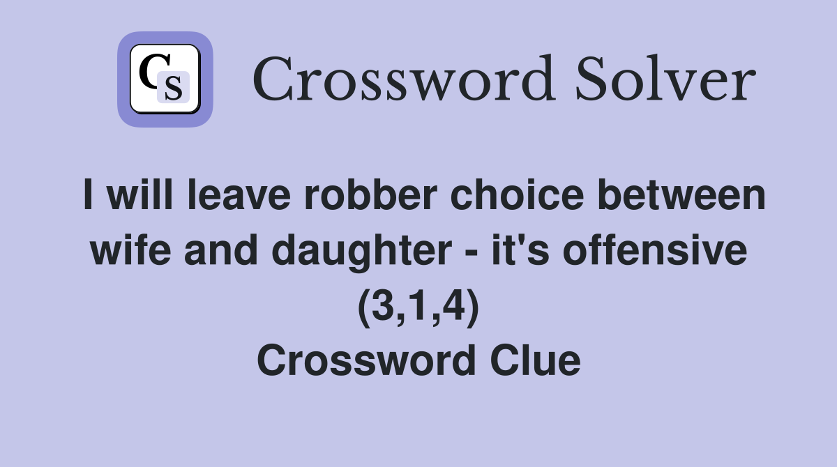 I will leave robber choice between wife and daughter - it's offensive (3,1,4) Crossword Clue