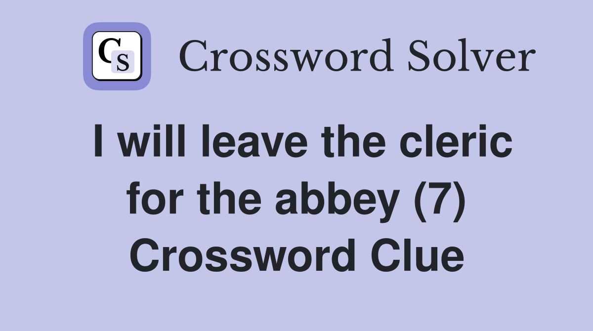 I will leave the cleric for the abbey (7) Crossword Clue