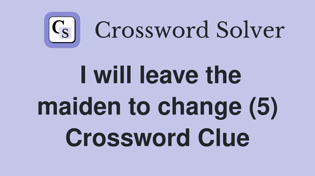 I will leave the maiden to change (5) Crossword Clue