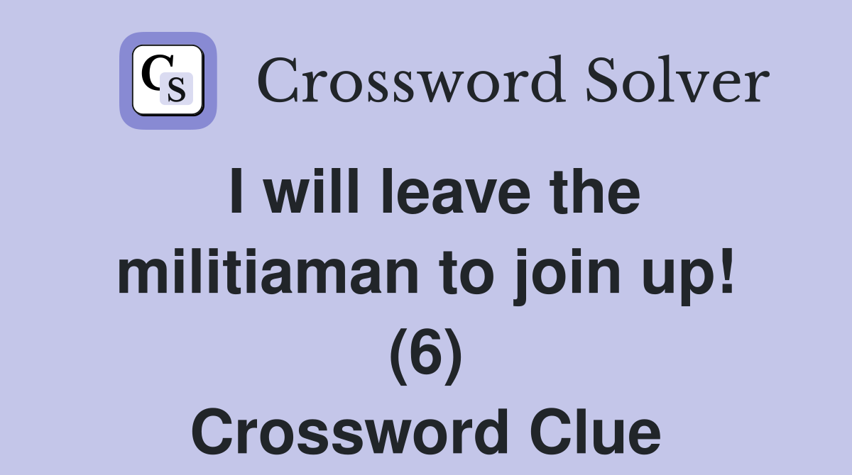 I will leave the militiaman to join up! (6) Crossword Clue