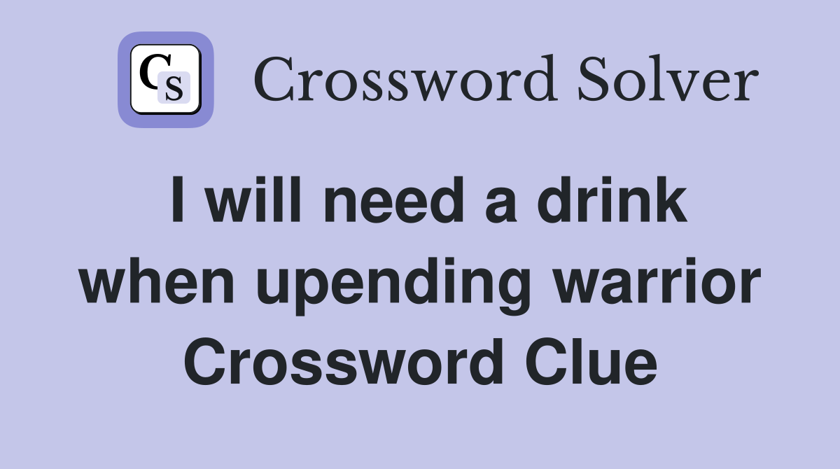 I will need a drink when upending warrior Crossword Clue