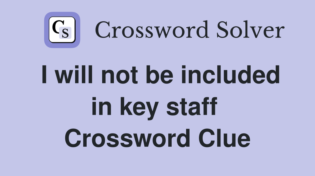 I will not be included in key staff  Crossword Clue