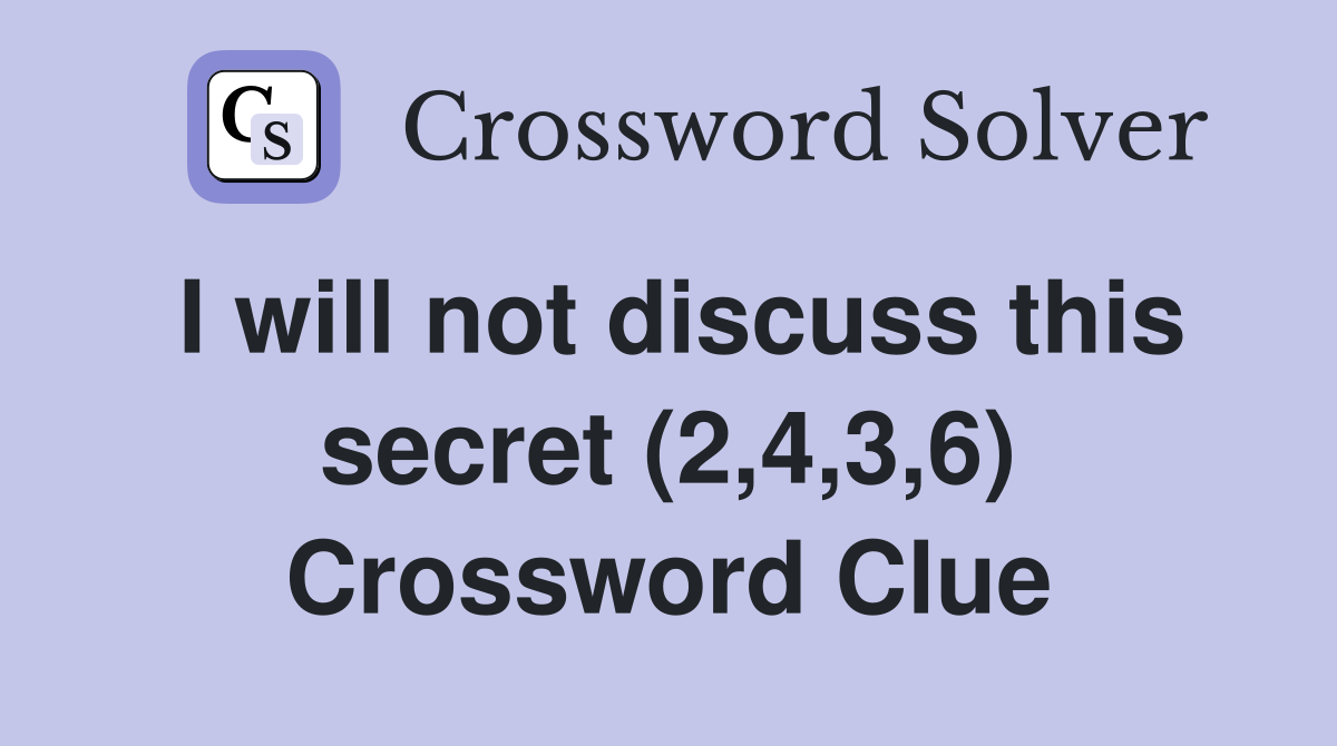 I will not discuss this secret (2,4,3,6) Crossword Clue