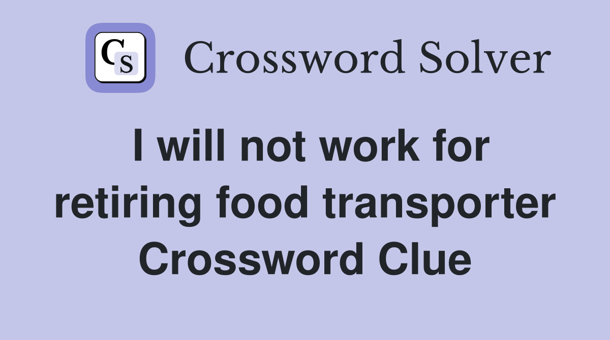 I will not work for retiring food transporter Crossword Clue