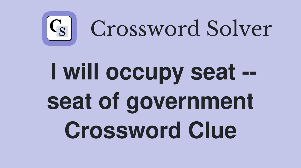 I will occupy seat -- seat of government Crossword Clue