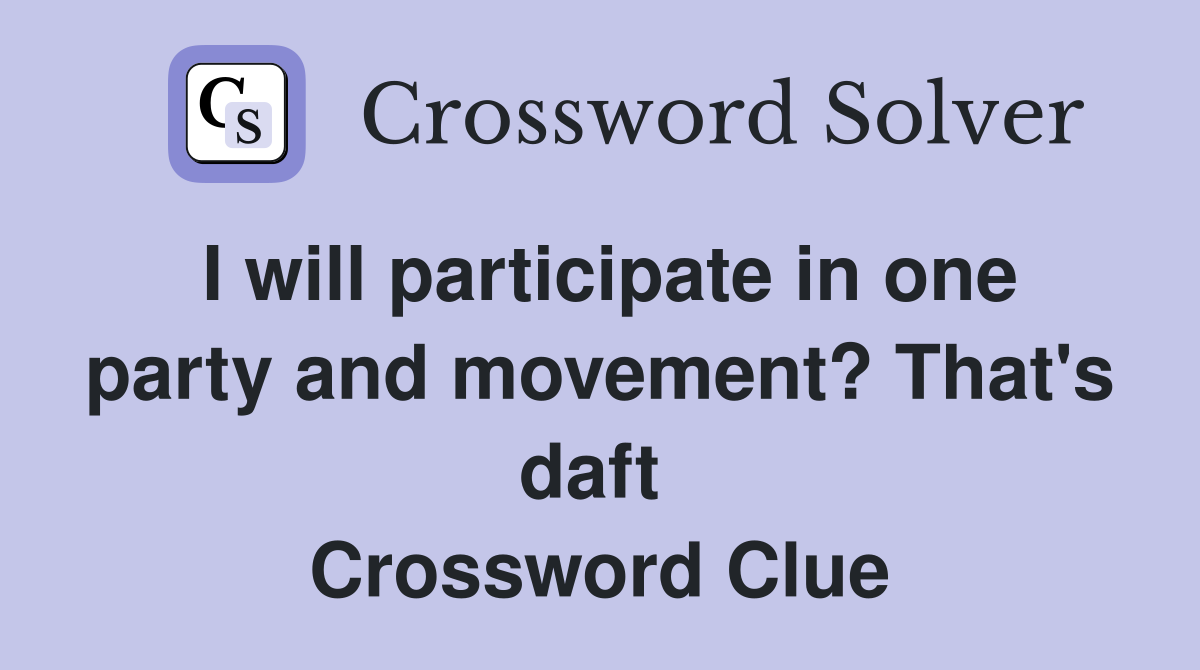I will participate in one party and movement? That's daft  Crossword Clue