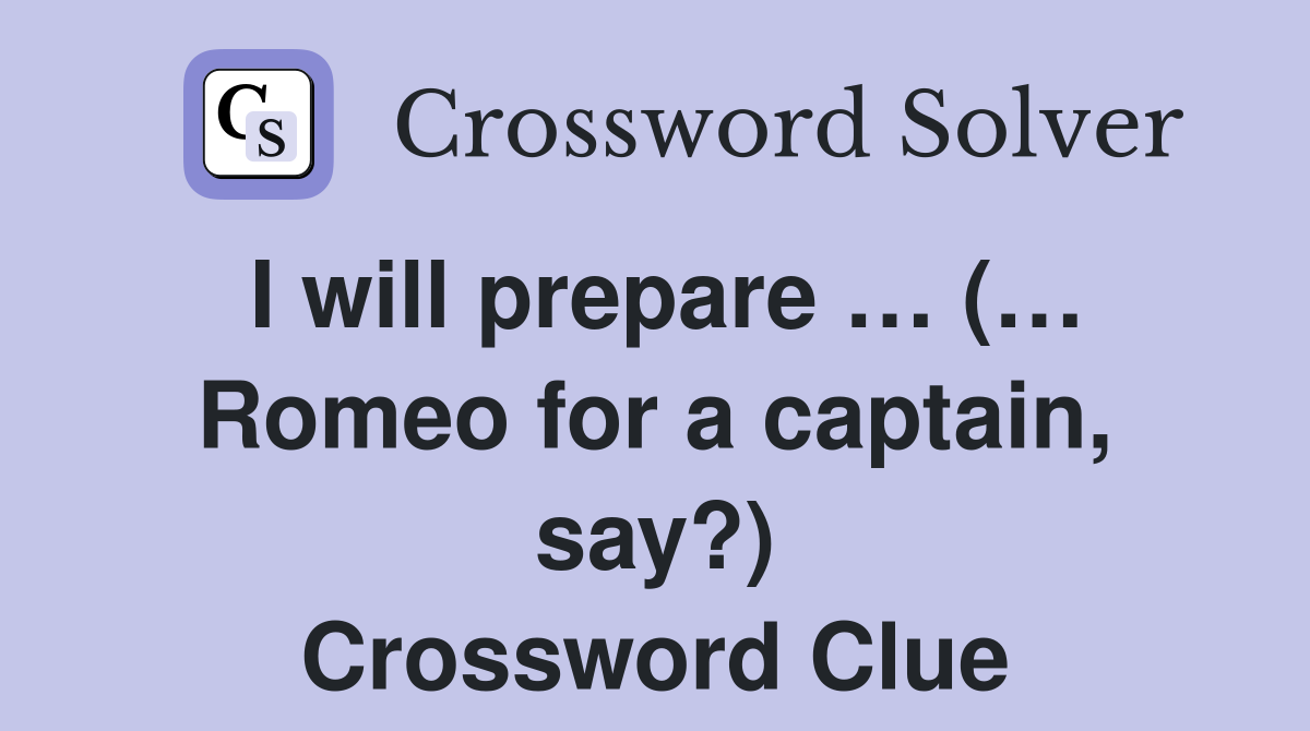 I will prepare … (… Romeo for a captain, say?) Crossword Clue