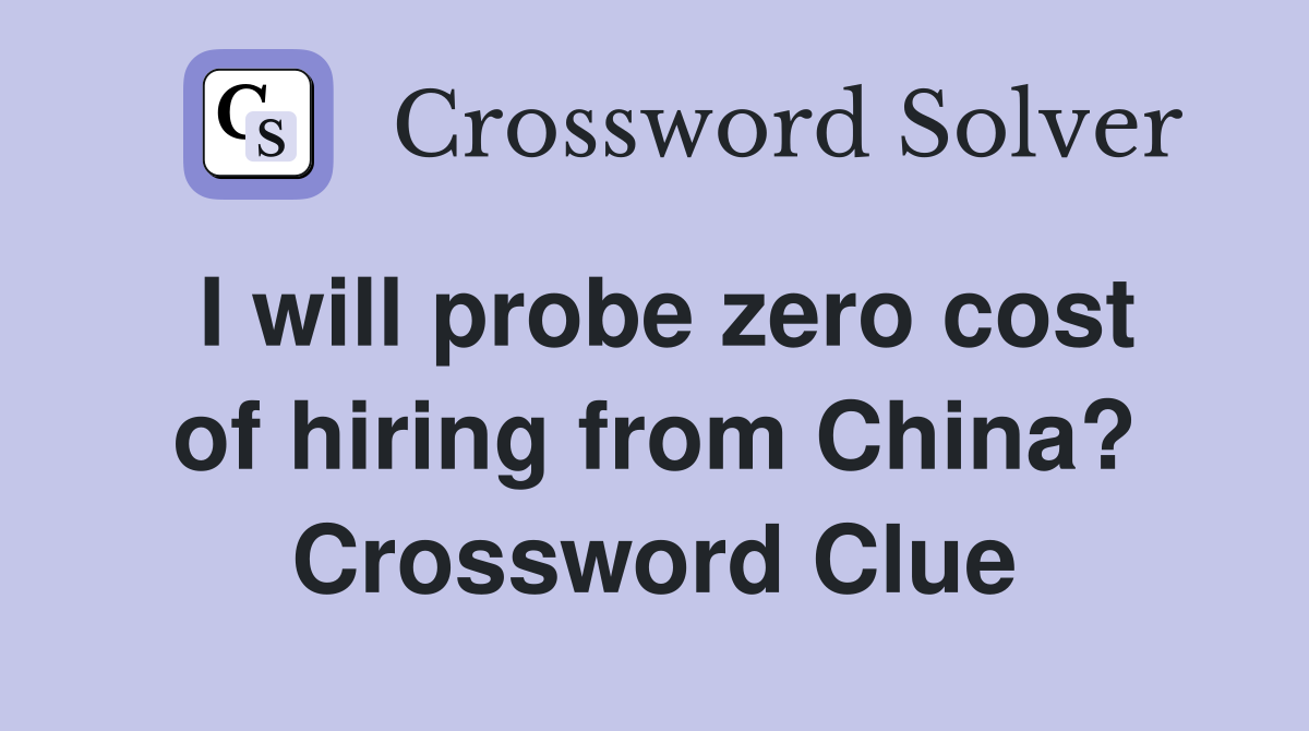 I will probe zero cost of hiring from China? Crossword Clue