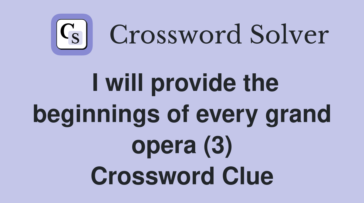 I will provide the beginnings of every grand opera (3) Crossword Clue
